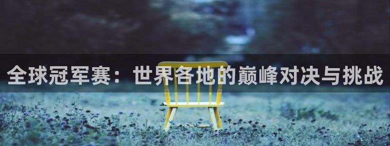 全球冠军赛：世界各地的巅峰对决与挑战